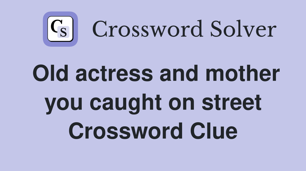 Old actress and mother you caught on street Crossword Clue Answers
